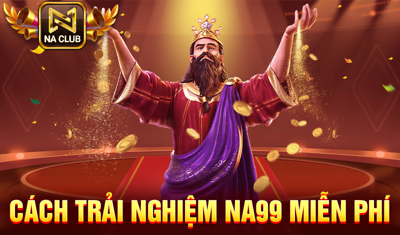 Cách trải nghiệm NA99 miễn phí