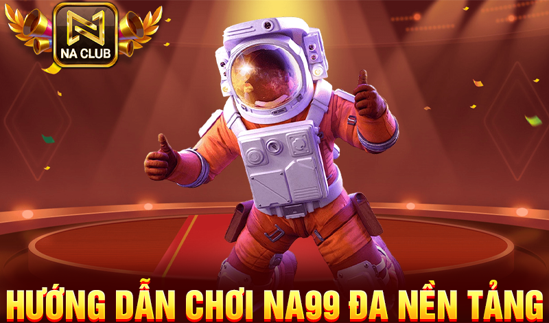 Hướng dẫn chơi NA99 đa nền tảng